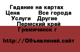 Гадание на картах › Цена ­ 500 - Все города Услуги » Другие   . Пермский край,Гремячинск г.